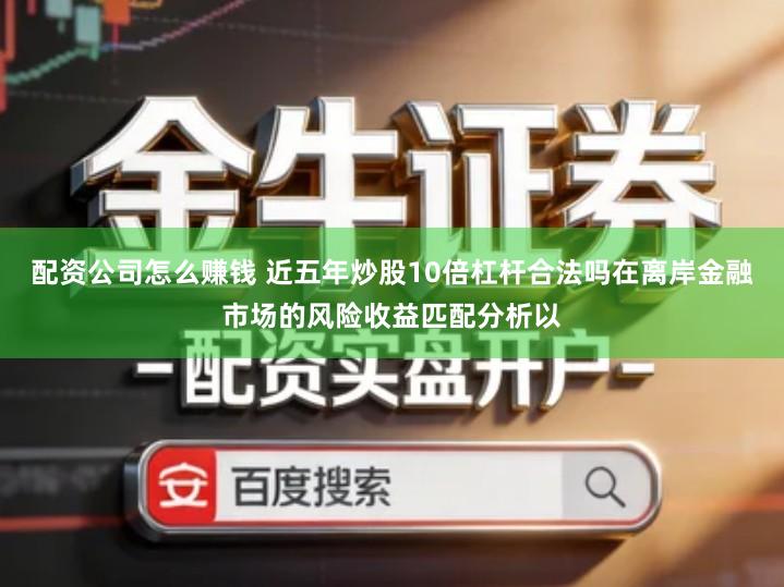 配资公司怎么赚钱 近五年炒股10倍杠杆合法吗在离岸金融市场的风险收益匹配分析以