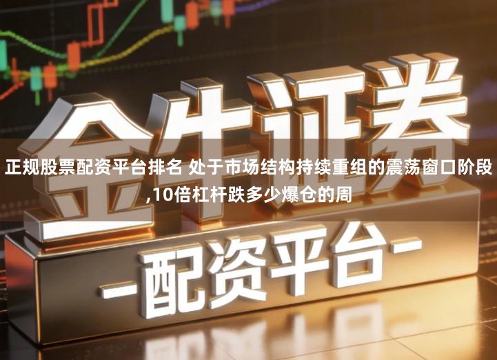 正规股票配资平台排名 处于市场结构持续重组的震荡窗口阶段,10倍杠杆跌多少爆仓的周