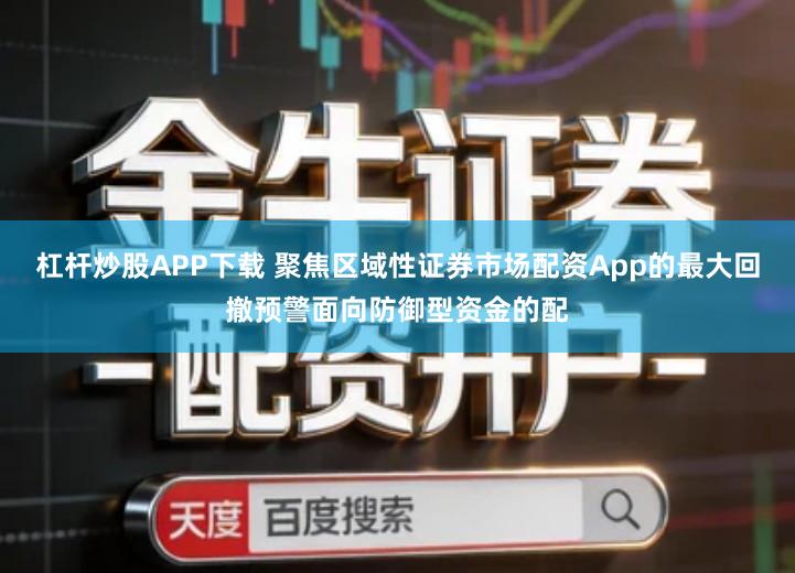 杠杆炒股APP下载 聚焦区域性证券市场配资App的最大回撤预警面向防御型资金的配