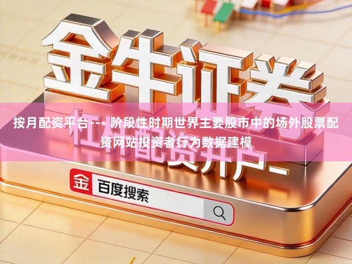 按月配资平台--- 阶段性时期世界主要股市中的场外股票配资网站投资者行为数据建模