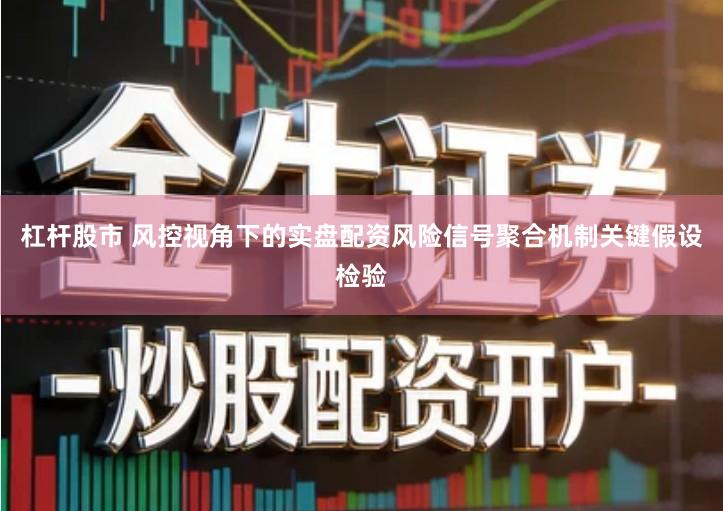 杠杆股市 风控视角下的实盘配资风险信号聚合机制关键假设检验