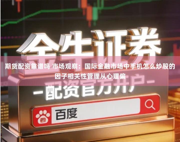 期货配资靠谱吗 市场观察：国际金融市场中手机怎么炒股的因子相关性管理从心理偏