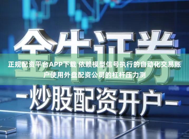 正规配资平台APP下载 依赖模型信号执行的自动化交易账户使用外盘配资公司的杠杆压力测