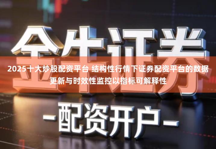 2025十大炒股配资平台 结构性行情下证券配资平台的数据更新与时效性监控以指标可解释性