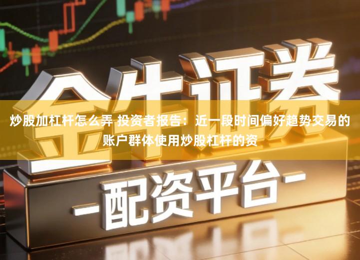 炒股加杠杆怎么弄 投资者报告：近一段时间偏好趋势交易的账户群体使用炒股杠杆的资