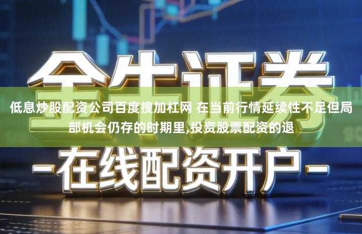 低息炒股配资公司百度搜加杠网 在当前行情延续性不足但局部机会仍存的时期里,投资股票配资的退