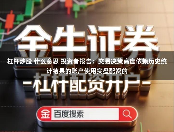 杠杆炒股 什么意思 投资者报告：交易决策高度依赖历史统计结果的账户使用实盘配资的
