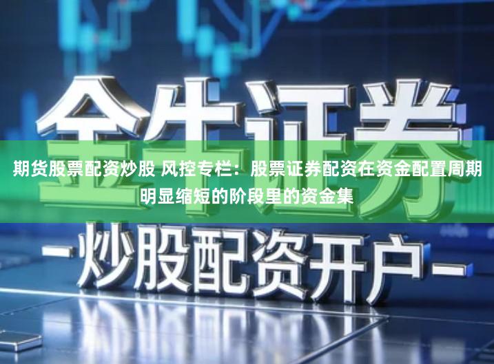 期货股票配资炒股 风控专栏：股票证券配资在资金配置周期明显缩短的阶段里的资金集