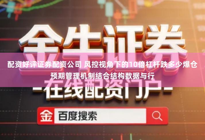 配资好评证券配资公司 风控视角下的10倍杠杆跌多少爆仓预期管理机制结合结构数据与行