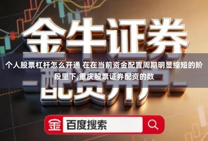 个人股票杠杆怎么开通 在在当前资金配置周期明显缩短的阶段里下,重庆股票证券配资的数