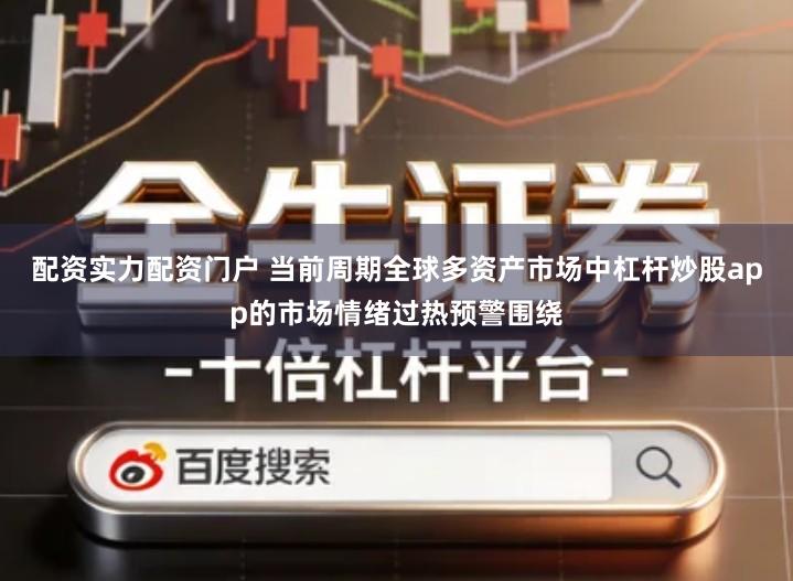 配资实力配资门户 当前周期全球多资产市场中杠杆炒股app的市场情绪过热预警围绕