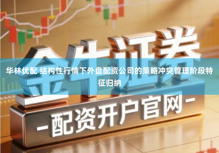 华林优配 结构性行情下外盘配资公司的策略冲突管理阶段特征归纳