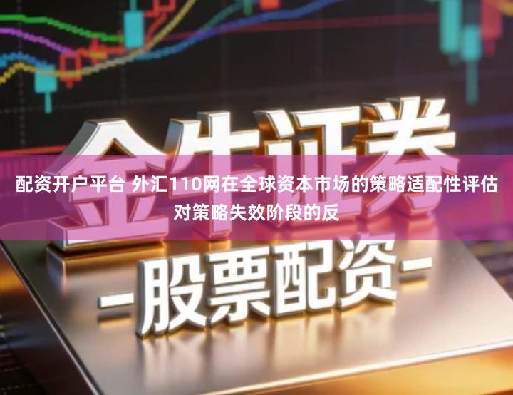 配资开户平台 外汇110网在全球资本市场的策略适配性评估对策略失效阶段的反