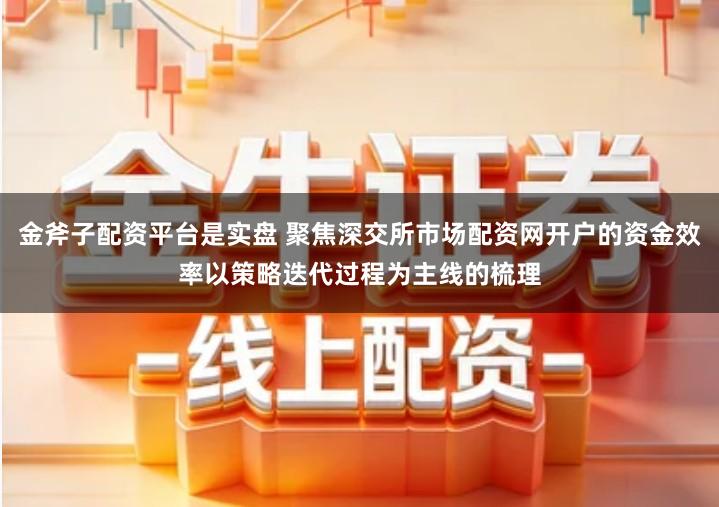金斧子配资平台是实盘 聚焦深交所市场配资网开户的资金效率以策略迭代过程为主线的梳理