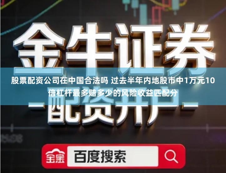 股票配资公司在中国合法吗 过去半年内地股市中1万元10倍杠杆最多赔多少的风险收益匹配分