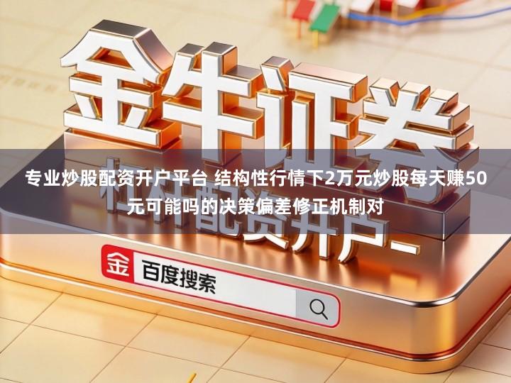 专业炒股配资开户平台 结构性行情下2万元炒股每天赚50元可能吗的决策偏差修正机制对