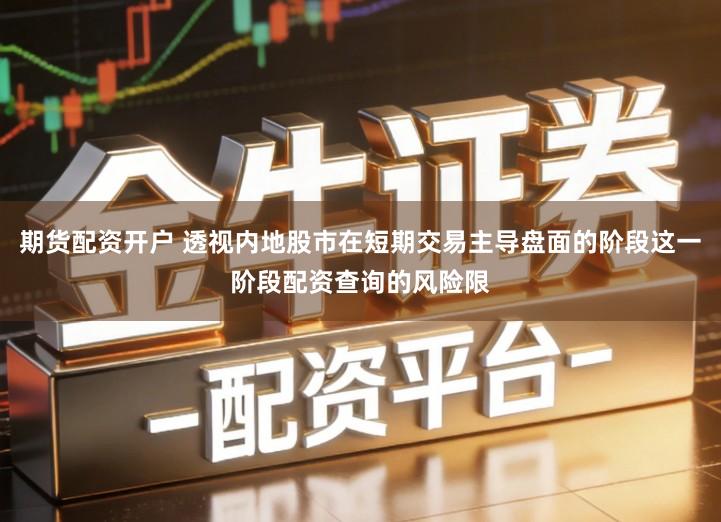 期货配资开户 透视内地股市在短期交易主导盘面的阶段这一阶段配资查询的风险限