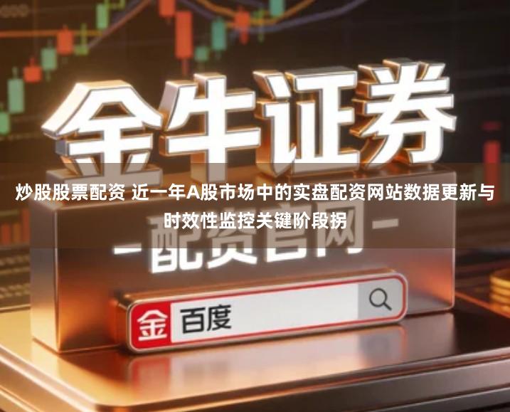 炒股股票配资 近一年A股市场中的实盘配资网站数据更新与时效性监控关键阶段拐