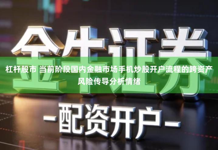 杠杆股市 当前阶段国内金融市场手机炒股开户流程的跨资产风险传导分析情绪