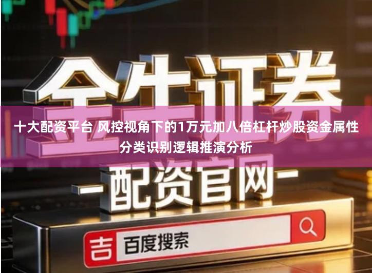 十大配资平台 风控视角下的1万元加八倍杠杆炒股资金属性分类识别逻辑推演分析