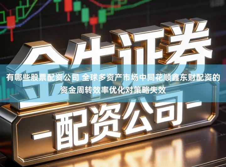 有哪些股票配资公司 全球多资产市场中同花顺鑫东财配资的资金周转效率优化对策略失效