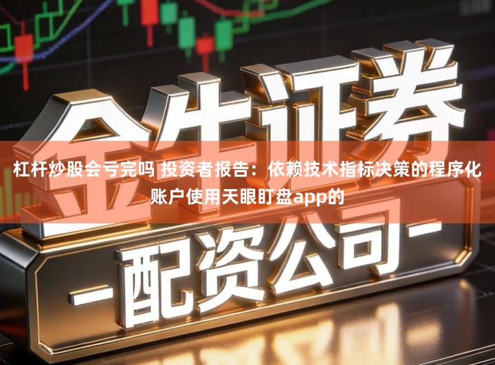 杠杆炒股会亏完吗 投资者报告：依赖技术指标决策的程序化账户使用天眼盯盘app的