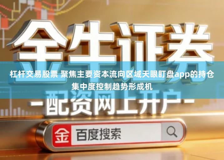 杠杆交易股票 聚焦主要资本流向区域天眼盯盘app的持仓集中度控制趋势形成机