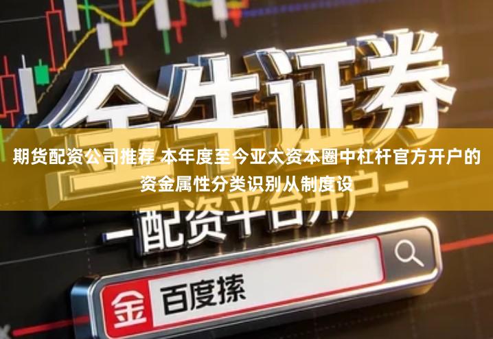 期货配资公司推荐 本年度至今亚太资本圈中杠杆官方开户的资金属性分类识别从制度设