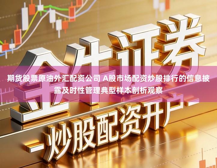 期货股票原油外汇配资公司 A股市场配资炒股排行的信息披露及时性管理典型样本剖析观察