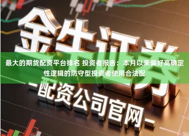 最大的期货配资平台排名 投资者报告：本月以来偏好高确定性逻辑的防守型投资者使用合法配