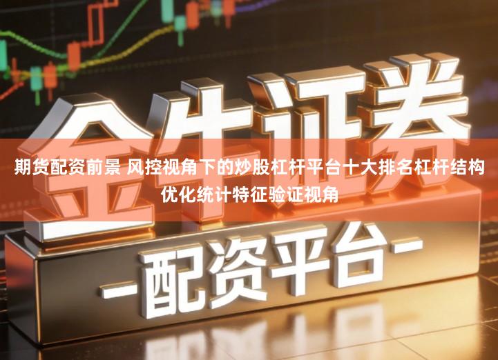 期货配资前景 风控视角下的炒股杠杆平台十大排名杠杆结构优化统计特征验证视角
