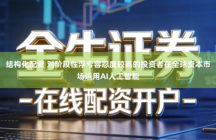 结构化配资 对阶段性浮亏容忍度较高的投资者在全球资本市场运用AI人工智能