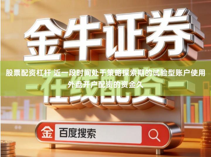 股票配资杠杆 近一段时间处于策略探索期的试验型账户使用外盘开户配资的资金久