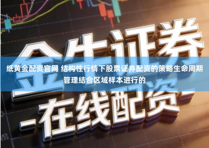 纸黄金配资官网 结构性行情下股票证券配资的策略生命周期管理结合区域样本进行的