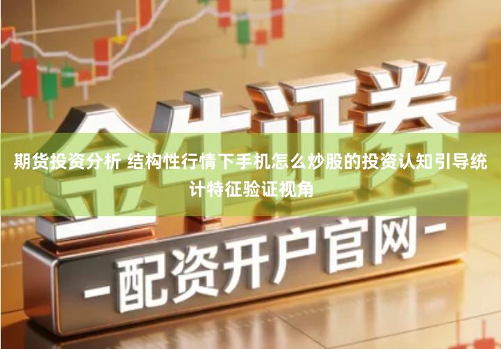 期货投资分析 结构性行情下手机怎么炒股的投资认知引导统计特征验证视角