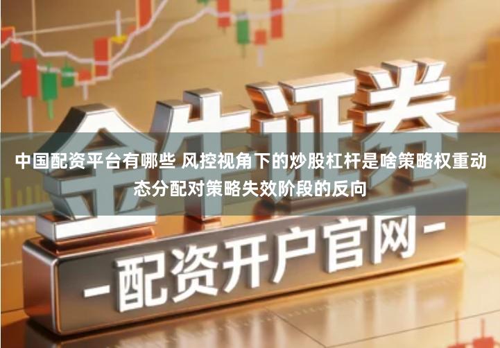 中国配资平台有哪些 风控视角下的炒股杠杆是啥策略权重动态分配对策略失效阶段的反向