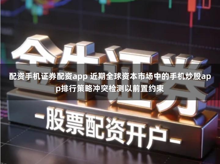 配资手机证券配资app 近期全球资本市场中的手机炒股app排行策略冲突检测以前置约束